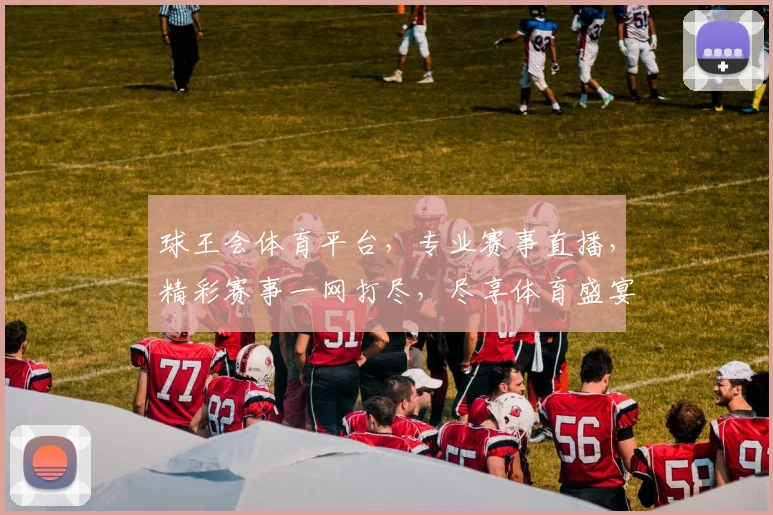 球王会体育平台，专业赛事直播，精彩赛事一网打尽，尽享体育盛宴，互动交流两不误，球迷必备