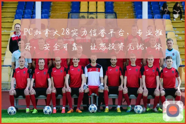 PC加拿大28实力信誉平台，专业推荐，安全可靠，让您投资无忧，体验非凡