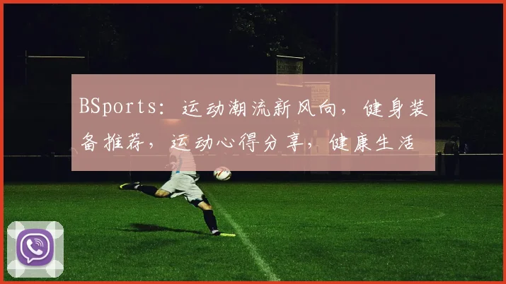 BSports：运动潮流新风向，健身装备推荐，运动心得分享，健康生活必备