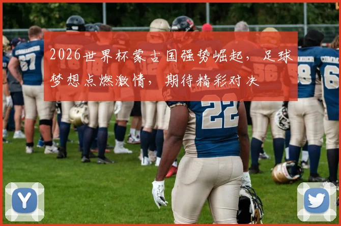 2026世界杯蒙古国强势崛起，足球梦想点燃激情，期待精彩对决