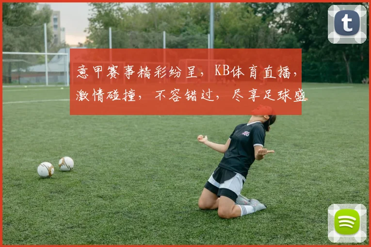意甲赛事精彩纷呈，KB体育直播，激情碰撞，不容错过，尽享足球盛宴